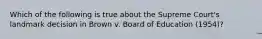 Which of the following is true about the Supreme Court's landmark decision in Brown v. Board of Education (1954)?