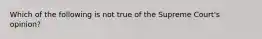 Which of the following is not true of the Supreme Court's opinion?