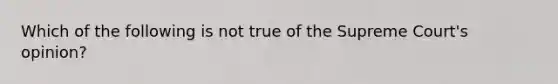 Which of the following is not true of the Supreme Court's opinion?