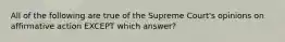 All of the following are true of the Supreme Court's opinions on affirmative action EXCEPT which answer?