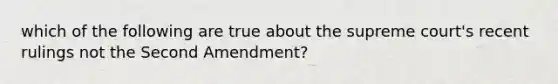 which of the following are true about the supreme court's recent rulings not the Second Amendment?