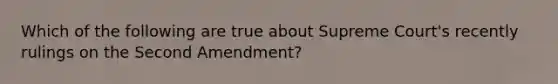 Which of the following are true about Supreme Court's recently rulings on the Second Amendment?