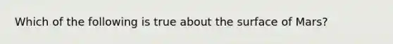 Which of the following is true about the surface of Mars?