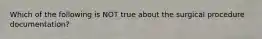 Which of the following is NOT true about the surgical procedure documentation?