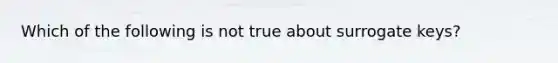 Which of the following is not true about surrogate keys?