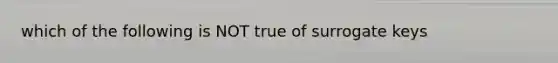 which of the following is NOT true of surrogate keys