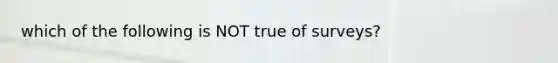 which of the following is NOT true of surveys?