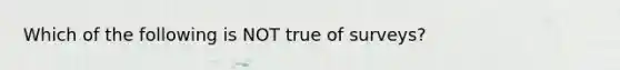 Which of the following is NOT true of surveys?