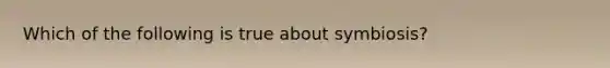 Which of the following is true about symbiosis?