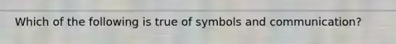 Which of the following is true of symbols and communication?