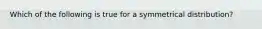 Which of the following is true for a symmetrical distribution?