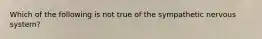 Which of the following is not true of the sympathetic nervous system?