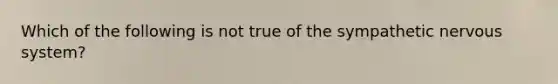 Which of the following is not true of the sympathetic nervous system?