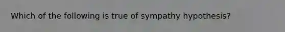 Which of the following is true of sympathy hypothesis?