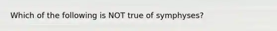 Which of the following is NOT true of symphyses?