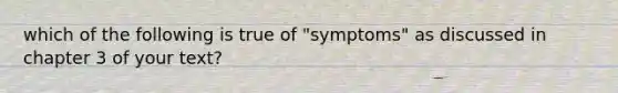 which of the following is true of "symptoms" as discussed in chapter 3 of your text?