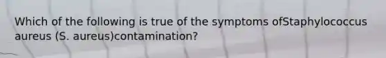 Which of the following is true of the symptoms ofStaphylococcus aureus (S. aureus)contamination?