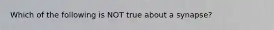 Which of the following is NOT true about a synapse?