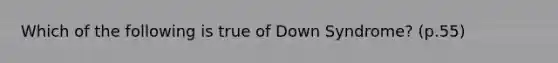 Which of the following is true of Down Syndrome? (p.55)