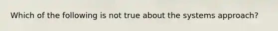 Which of the following is not true about the systems approach?