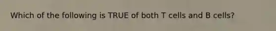 Which of the following is TRUE of both T cells and B cells?