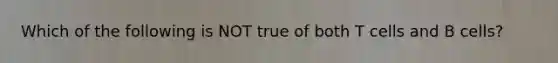 Which of the following is NOT true of both T cells and B cells?