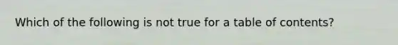 Which of the following is not true for a table of contents?