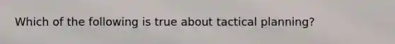 Which of the following is true about tactical planning?