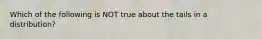 Which of the following is NOT true about the tails in a​ distribution?