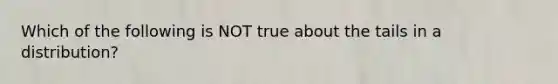 Which of the following is NOT true about the tails in a​ distribution?