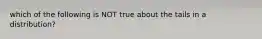 which of the following is NOT true about the tails in a distribution?