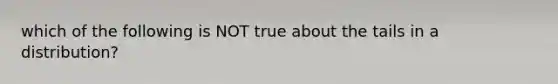 which of the following is NOT true about the tails in a distribution?