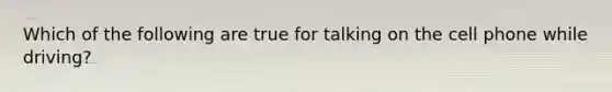 Which of the following are true for talking on the cell phone while driving?