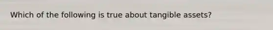 Which of the following is true about tangible assets?