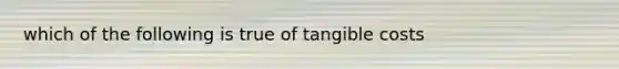 which of the following is true of tangible costs