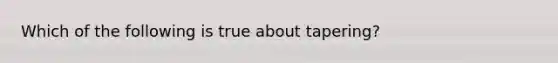 Which of the following is true about tapering?