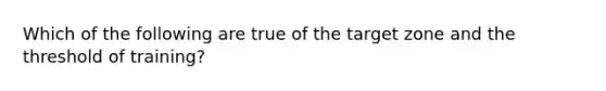 Which of the following are true of the target zone and the threshold of training?