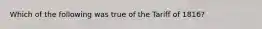 Which of the following was true of the Tariff of 1816?