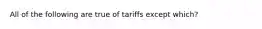 All of the following are true of tariffs except which?