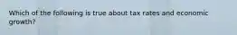 Which of the following is true about tax rates and economic growth?