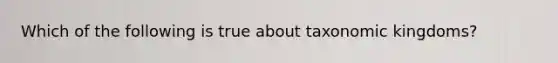 Which of the following is true about taxonomic kingdoms?