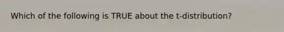 Which of the following is TRUE about the t-distribution?