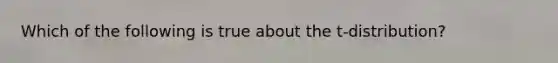 Which of the following is true about the t-distribution?