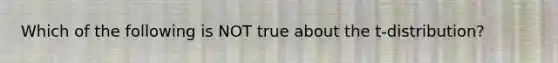 Which of the following is NOT true about the t-distribution?