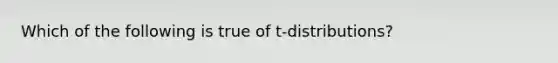 Which of the following is true of t-distributions?