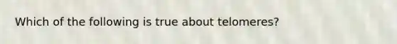 Which of the following is true about telomeres?