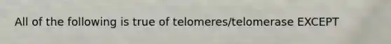 All of the following is true of telomeres/telomerase EXCEPT