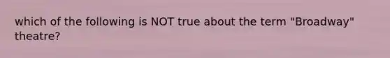 which of the following is NOT true about the term "Broadway" theatre?