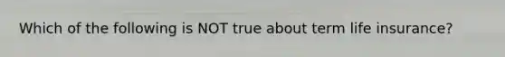Which of the following is NOT true about term life insurance?