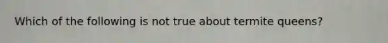 Which of the following is not true about termite queens?